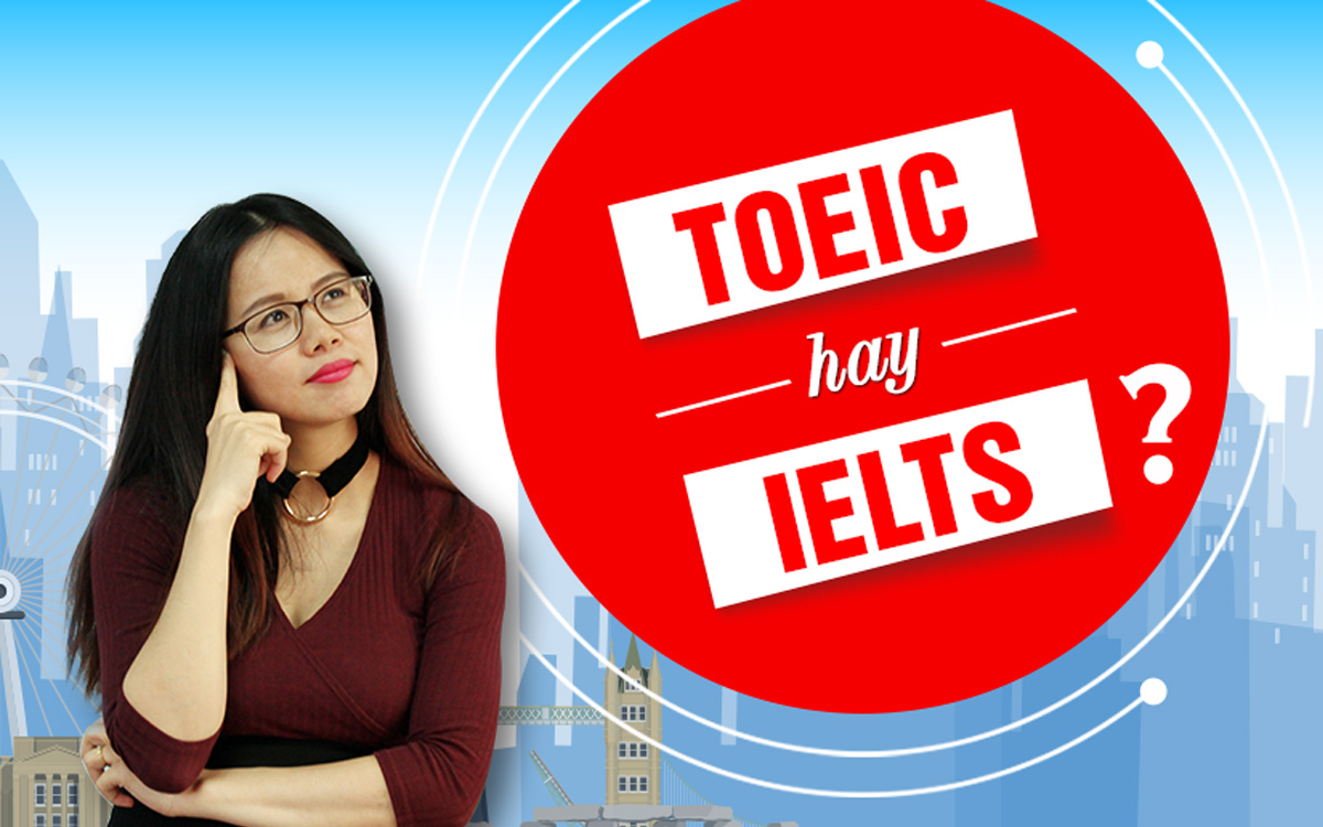 hứng chỉ TOEIC và IELTS giống và khác nhau ở điểm nào?